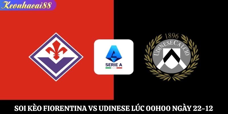 Soi Kèo Fiorentina vs Udinese Lúc 00h00 Ngày 22-12
